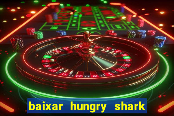 baixar hungry shark evolution dinheiro infinito